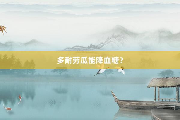 多耐劳瓜能降血糖？