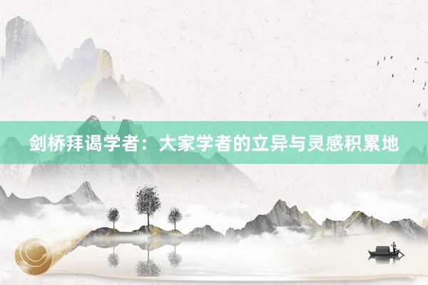 剑桥拜谒学者：大家学者的立异与灵感积累地