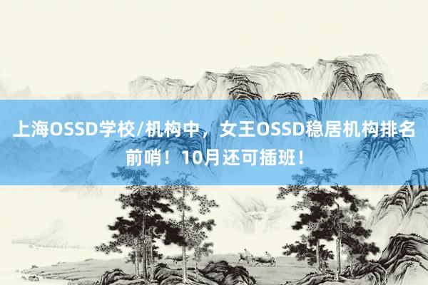 上海OSSD学校/机构中，女王OSSD稳居机构排名前哨！10月还可插班！