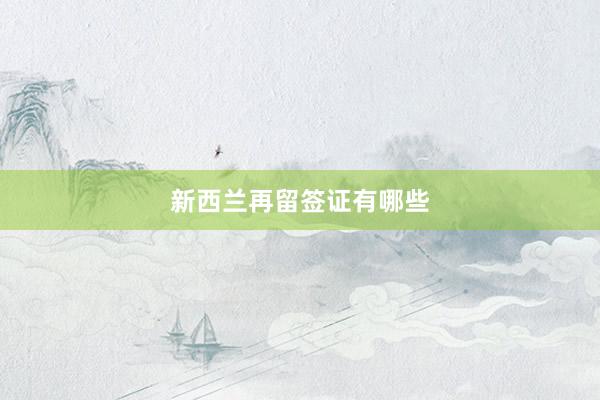 新西兰再留签证有哪些