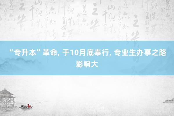 “专升本”革命, 于10月底奉行, 专业生办事之路影响大