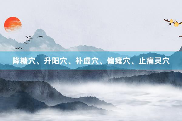 降糖穴、升阳穴、补虚穴、偏瘫穴、止痛灵穴