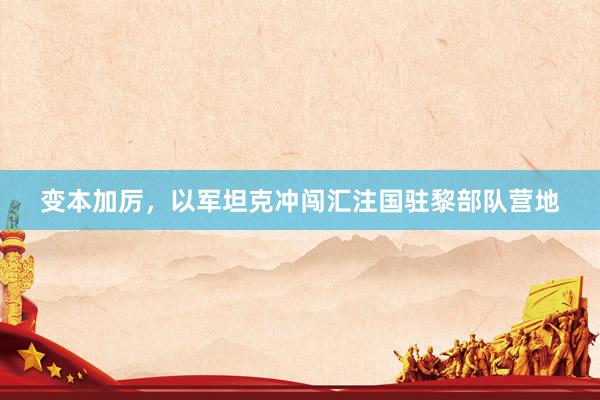 变本加厉，以军坦克冲闯汇注国驻黎部队营地