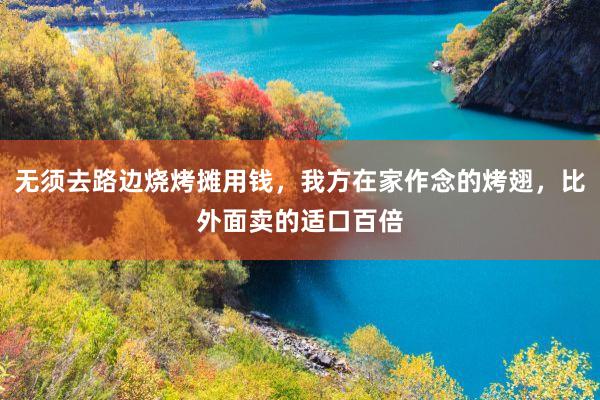 无须去路边烧烤摊用钱，我方在家作念的烤翅，比外面卖的适口百倍