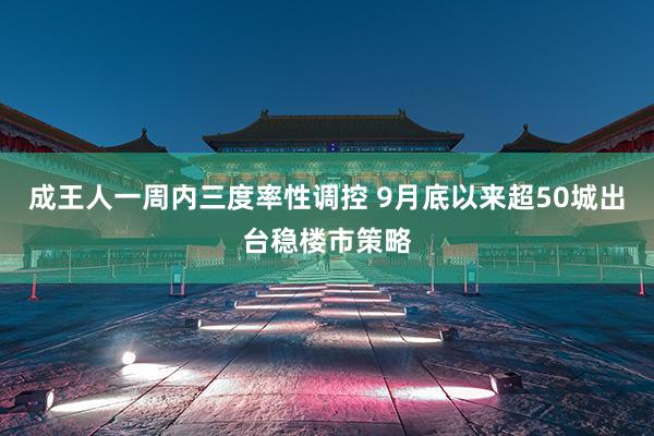 成王人一周内三度率性调控 9月底以来超50城出台稳楼市策略