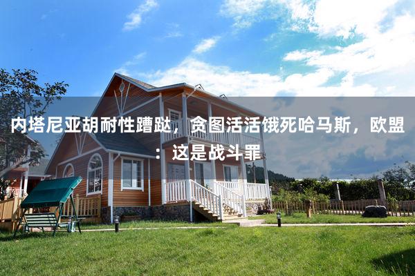 内塔尼亚胡耐性蹧跶，贪图活活饿死哈马斯，欧盟：这是战斗罪