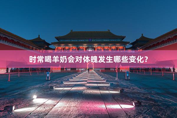 时常喝羊奶会对体魄发生哪些变化？