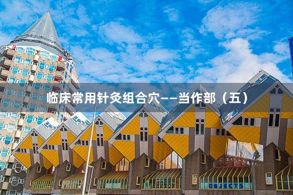 临床常用针灸组合穴——当作部（五）