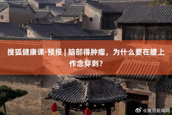 搜狐健康课·预报 | 脑部得肿瘤，为什么要在腰上作念穿刺？