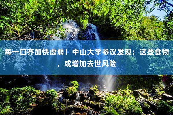 每一口齐加快虚弱！中山大学参议发现：这些食物，或增加去世风险