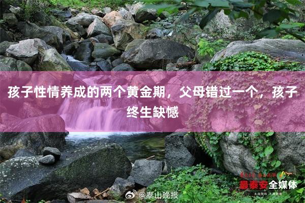 孩子性情养成的两个黄金期，父母错过一个，孩子终生缺憾