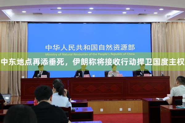 中东地点再添垂死，伊朗称将接收行动捍卫国度主权
