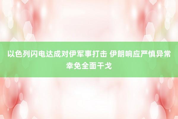 以色列闪电达成对伊军事打击 伊朗响应严慎异常幸免全面干戈