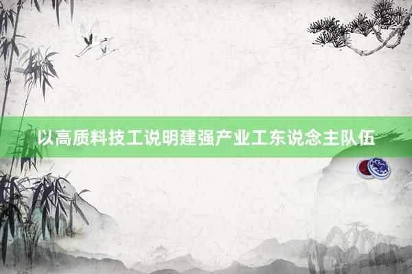 以高质料技工说明建强产业工东说念主队伍
