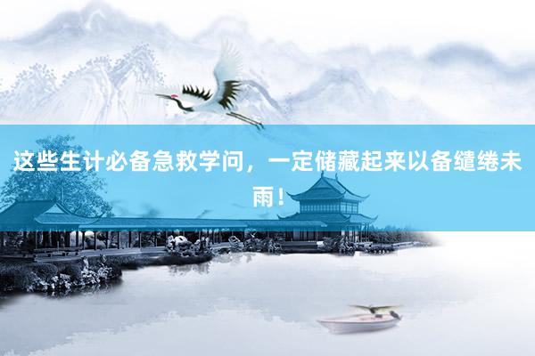 这些生计必备急救学问，一定储藏起来以备缱绻未雨！