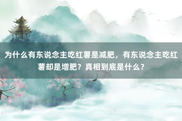 为什么有东说念主吃红薯是减肥，有东说念主吃红薯却是增肥？真相到底是什么？