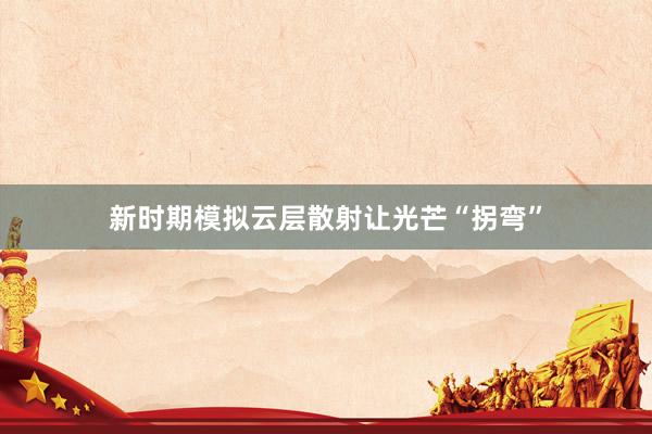 新时期模拟云层散射让光芒“拐弯”