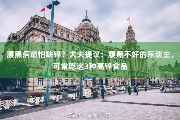 腹黑病最怕缺锌？大夫提议：腹黑不好的东谈主，可常吃这3种高锌食品