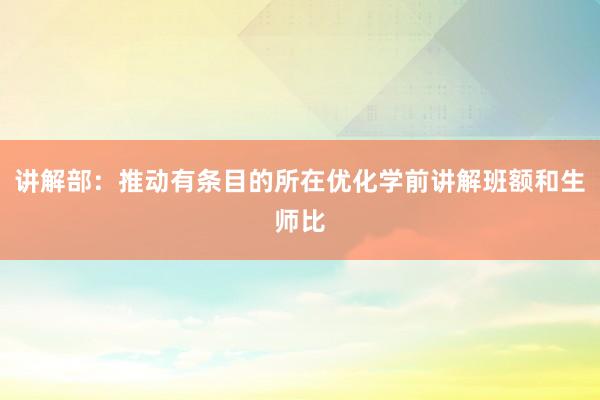 讲解部：推动有条目的所在优化学前讲解班额和生师比