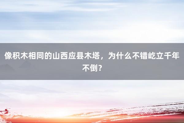 像积木相同的山西应县木塔，为什么不错屹立千年不倒？