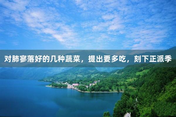 对肺寥落好的几种蔬菜，提出要多吃，刻下正派季