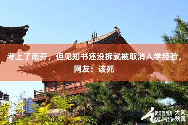 考上了南开，但见知书还没拆就被取消入学经验，网友：该死