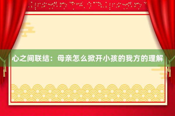 心之间联结：母亲怎么掀开小孩的我方的理解