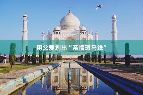 用父爱划出“亲情斑马线”