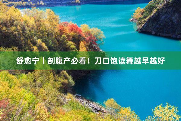 舒愈宁丨剖腹产必看！刀口饱读舞越早越好