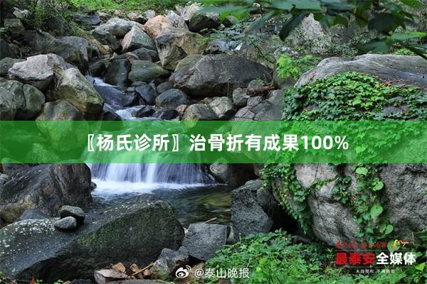 〖杨氏诊所〗治骨折有成果100%