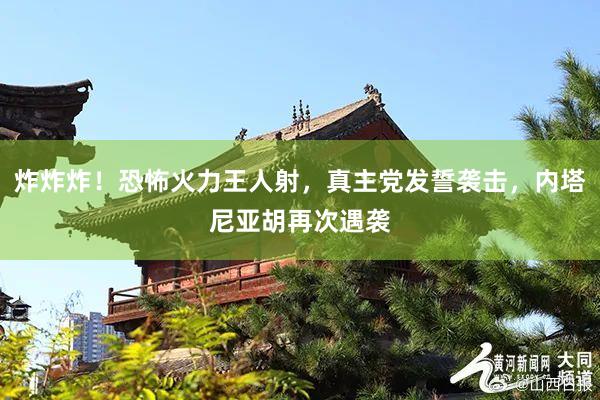 炸炸炸！恐怖火力王人射，真主党发誓袭击，内塔尼亚胡再次遇袭