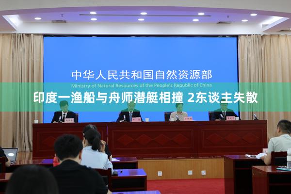 印度一渔船与舟师潜艇相撞 2东谈主失散