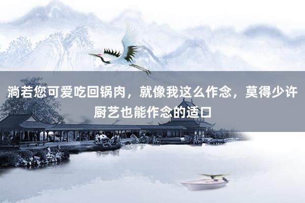 淌若您可爱吃回锅肉，就像我这么作念，莫得少许厨艺也能作念的适口