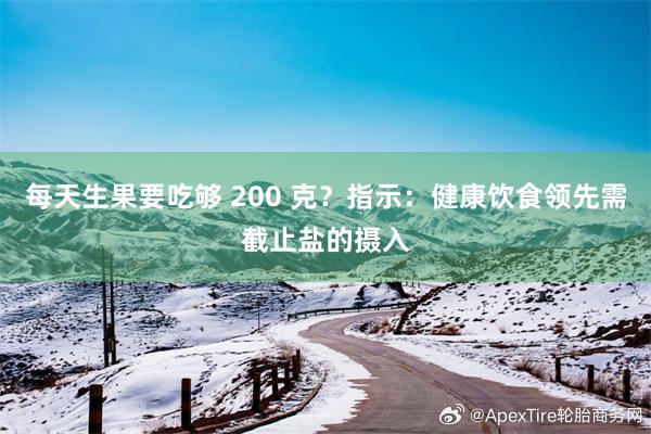 每天生果要吃够 200 克？指示：健康饮食领先需截止盐的摄入