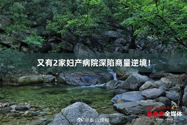 又有2家妇产病院深陷商量逆境！
