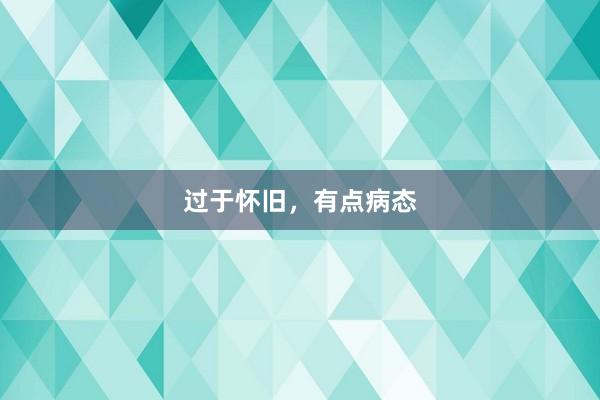 过于怀旧，有点病态