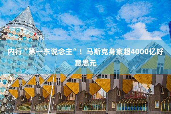 内行“第一东说念主”！马斯克身家超4000亿好意思元