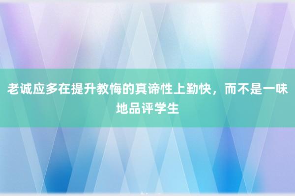 老诚应多在提升教悔的真谛性上勤快，而不是一味地品评学生