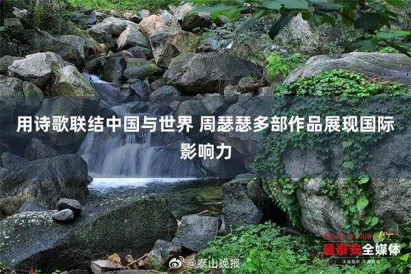 用诗歌联结中国与世界 周瑟瑟多部作品展现国际影响力