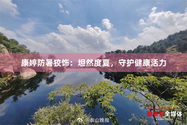 康婷防暑狡饰：坦然度夏，守护健康活力